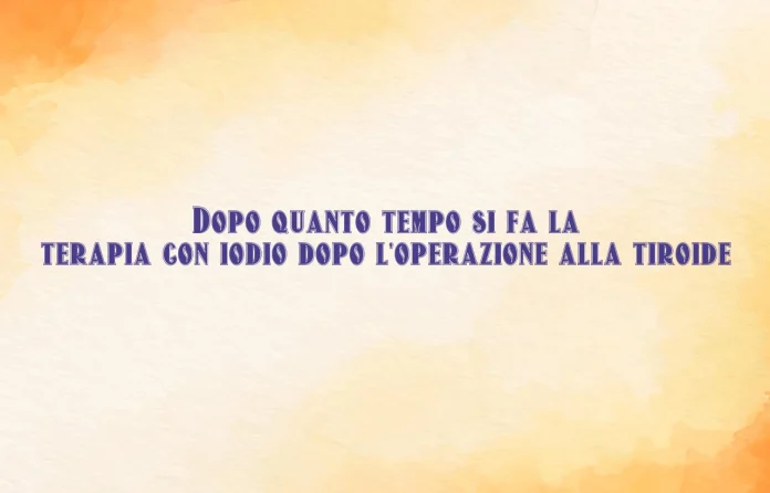 Quando fare la terapia con iodio dopo l'operazione alla tiroide