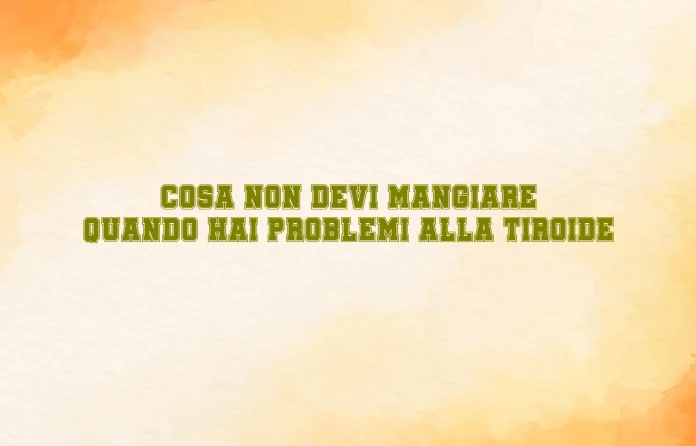 cosa non mangiare se hai problemi alla tiroide